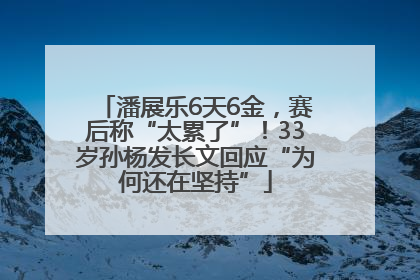 潘展乐6天6金，赛后称“太累了”！33岁孙杨发长文回应“为何还在坚持”