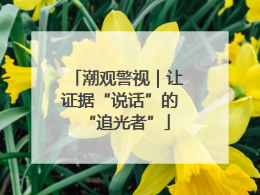 潮观警视｜让证据“说话”的“追光者”
