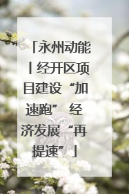 永州动能丨经开区项目建设“加速跑” 经济发展“再提速”