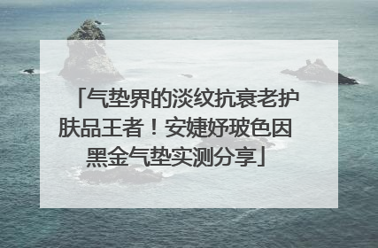 气垫界的淡纹抗衰老护肤品王者！安婕妤玻色因黑金气垫实测分享
