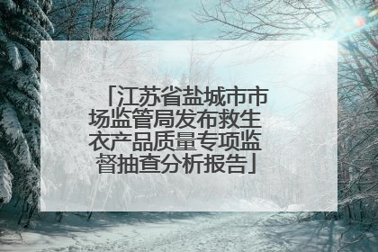 江苏省盐城市市场监管局发布救生衣产品质量专项监督抽查分析报告
