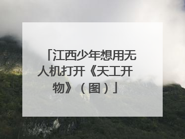 江西少年想用无人机打开《天工开物》（图）