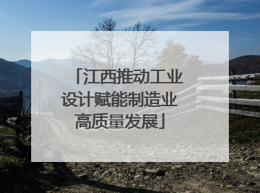 江西推动工业设计赋能制造业高质量发展