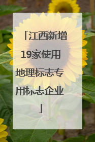 江西新增19家使用地理标志专用标志企业
