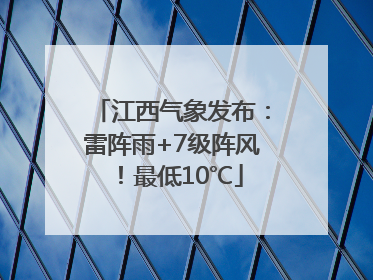 江西气象发布：雷阵雨+7级阵风！最低10℃