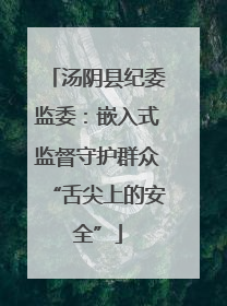 汤阴县纪委监委：嵌入式监督守护群众“舌尖上的安全”