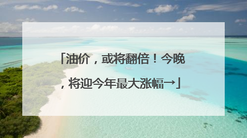 油价，或将翻倍！今晚，将迎今年最大涨幅→