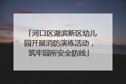 河口区湖滨新区幼儿园开展消防演练活动，筑牢园所安全防线
