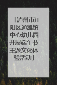 泸州市江阳区通滩镇中心幼儿园开展端午节主题文化体验活动