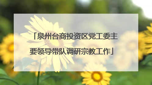 泉州台商投资区党工委主要领导带队调研宗教工作