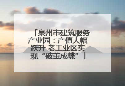 泉州市建筑服务产业园：产值大幅跃升 老工业区实现“破茧成蝶”