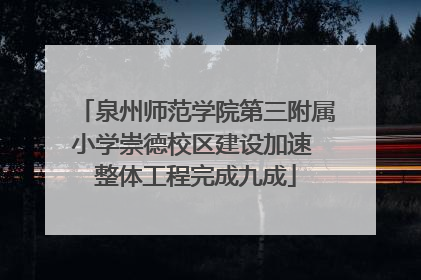 泉州师范学院第三附属小学崇德校区建设加速 整体工程完成九成