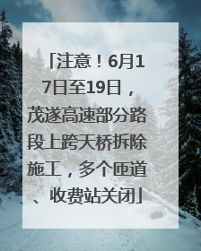 注意！6月17日至19日，茂遂高速部分路段上跨天桥拆除施工，多个匝道、收费站关闭