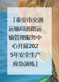 泰安市交通运输局道路运输管理服务中心开展2025年安全生产应急演练