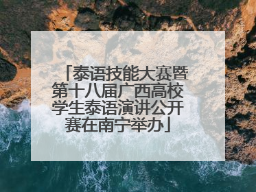 泰语技能大赛暨第十八届广西高校学生泰语演讲公开赛在南宁举办