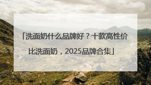 洗面奶什么品牌好？十款高性价比洗面奶，2025品牌合集