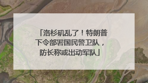 洛杉矶乱了！特朗普下令部署国民警卫队，防长称或出动军队