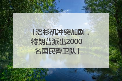 洛杉矶冲突加剧，特朗普派出2000名国民警卫队