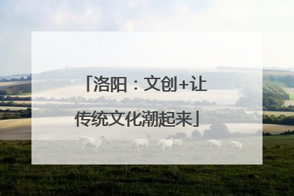 洛阳：文创+让传统文化潮起来