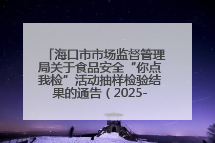 海口市市场监督管理局关于食品安全“你点我检”活动抽样检验结果的通告（2025-001期）