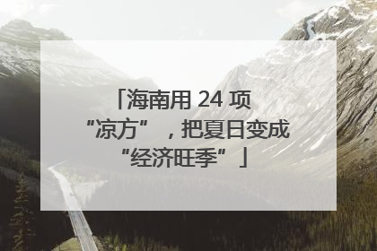 海南用 24 项 “凉方”，把夏日变成 “经济旺季”