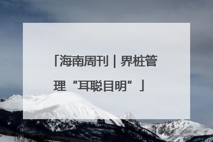 海南周刊｜界桩管理“耳聪目明”