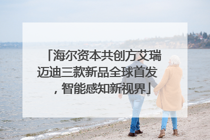 海尔资本共创方艾瑞迈迪三款新品全球首发，智能感知新视界