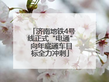 济南地铁4号线正式“电通” 向年底通车目标全力冲刺