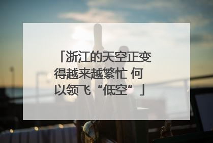 浙江的天空正变得越来越繁忙 何以领飞“低空”