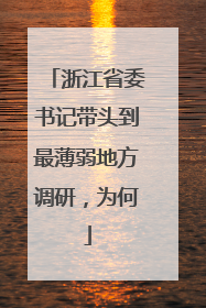 浙江省委书记带头到最薄弱地方调研，为何