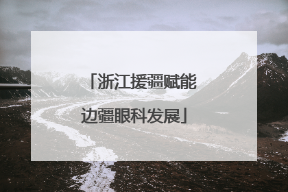 浙江援疆赋能边疆眼科发展