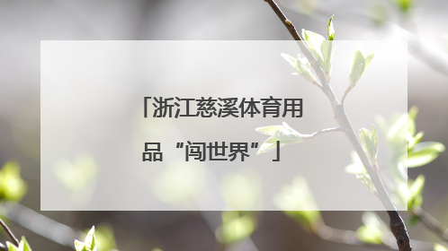 浙江慈溪体育用品“闯世界”