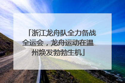 浙江龙舟队全力备战全运会，龙舟运动在温州焕发勃勃生机