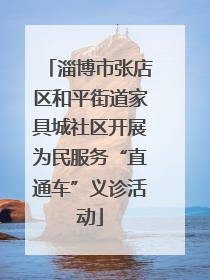 淄博市张店区和平街道家具城社区开展为民服务“直通车”义诊活动