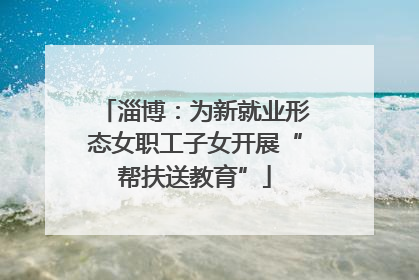淄博：为新就业形态女职工子女开展“帮扶送教育”