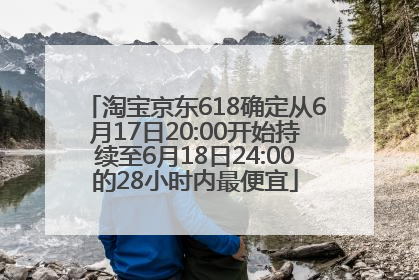 淘宝京东618确定从6月17日20:00开始持续至6月18日24:00的28小时内最便宜