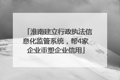 淮南建立行政执法信息化监管系统，帮4家企业重塑企业信用