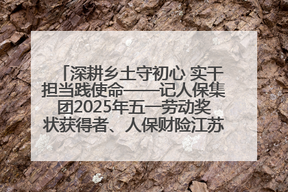 深耕乡土守初心 实干担当践使命——记人保集团2025年五一劳动奖状获得者、人保财险江苏南通海安支公司