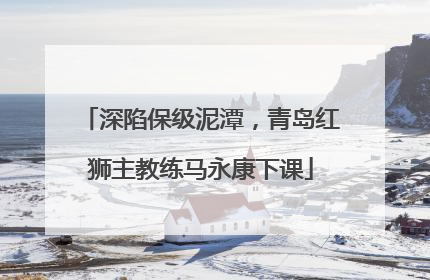 深陷保级泥潭，青岛红狮主教练马永康下课