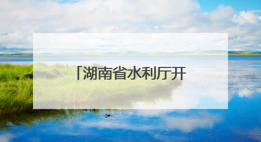 湖南省水利厅开展“关爱山川河流 建设幸福河湖”志愿服务活动