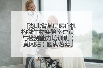 湖北省基层医疗机构微生物实验室建设与检测能力培训班（黄冈站）圆满落幕