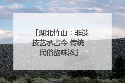 湖北竹山：非遗技艺承古今 传统民俗韵味浓