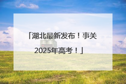 湖北最新发布！事关2025年高考！