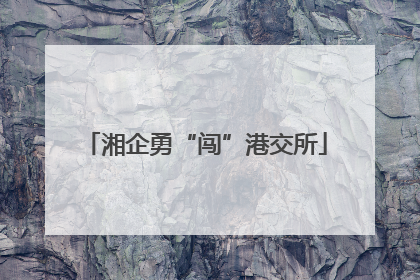 湘企勇“闯”港交所