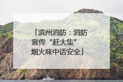 滨州消防：消防宣传“赶大集” 烟火味中话安全