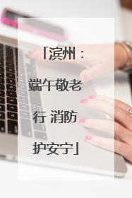 滨州：端午敬老行 消防护安宁