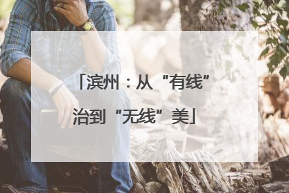 滨州：从“有线”治到“无线”美
