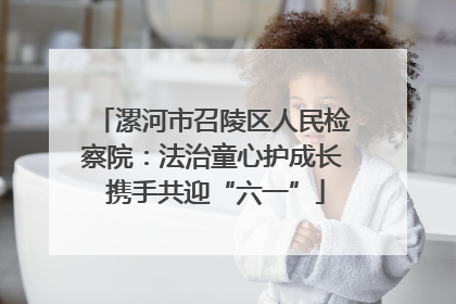 漯河市召陵区人民检察院：法治童心护成长 携手共迎“六一”