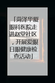 菏泽华厦眼科医院走进赵堂社区，开展爱眼日眼健康检查活动