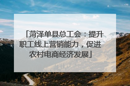 菏泽单县总工会：提升职工线上营销能力，促进农村电商经济发展